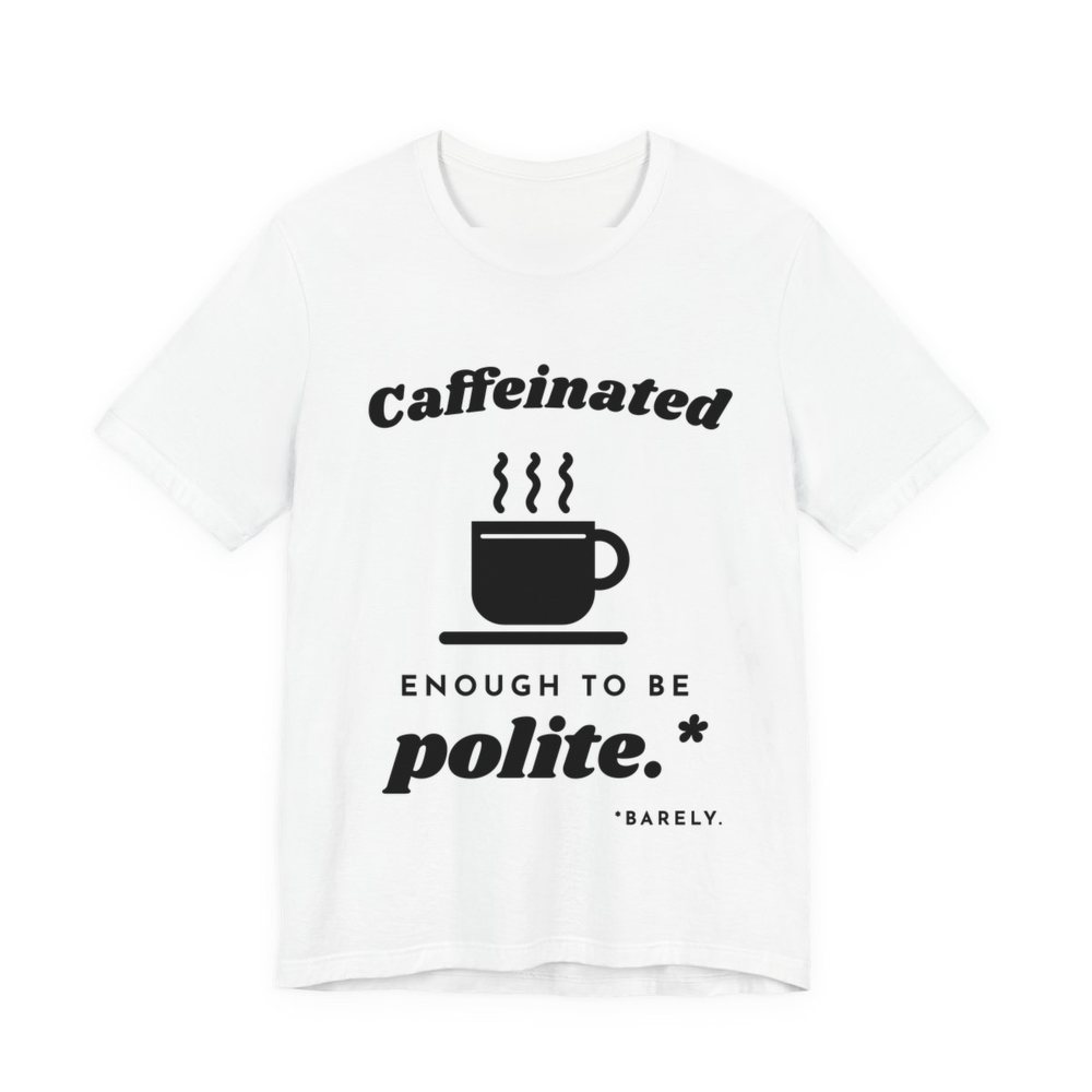 White t-shirt printed in dark ink with “Caffeinated” over a steaming coffee cup, then “Enough to Be polite.*” with a tiny footnote: “*Barely.”