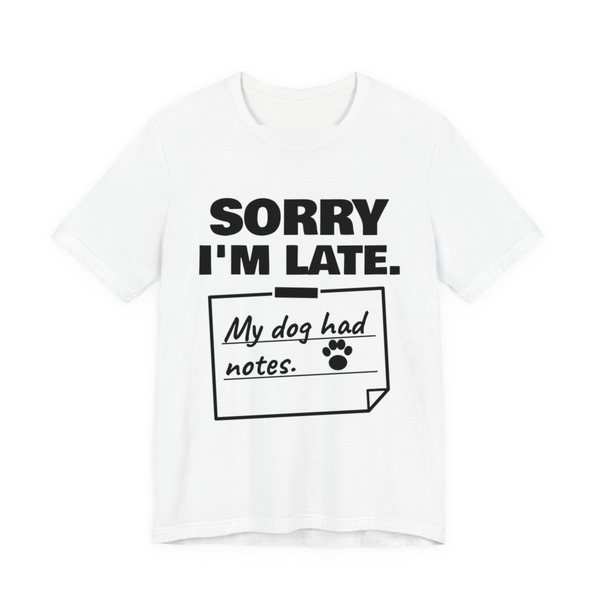 White t-shirt printed in dark ink with “Sorry I'm Late.” above a taped-up sticky note reading “My dog had notes.” with a paw print