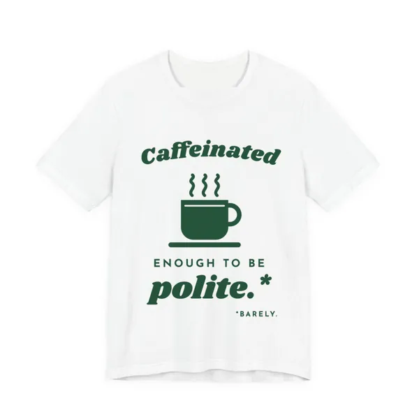 Caffeinated Enough to Be Polite tee printed in forest green ink on a white shirt
