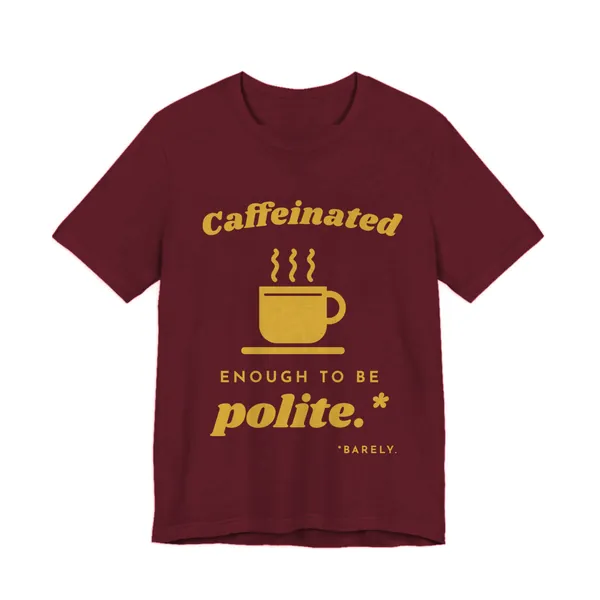 Caffeinated Enough to Be Polite tee printed in gold ink on a maroon shirt