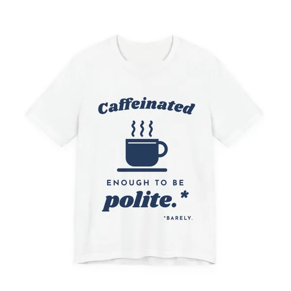 Caffeinated Enough to Be Polite tee printed in navy blue ink on a white shirt