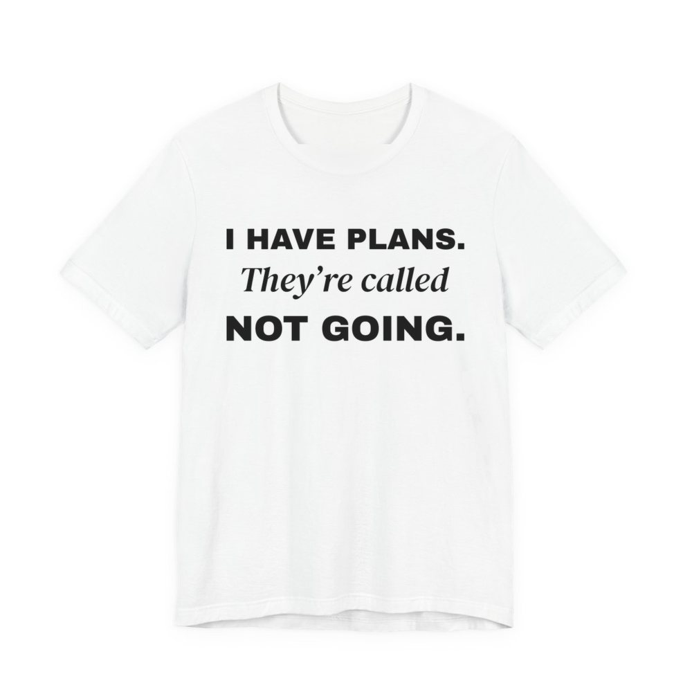 White t-shirt printed in dark ink with “I Have Plans. They're called Not Going.” in three stacked lines